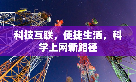 科技互联,便捷生活,<strong>科学上网</strong>新路径