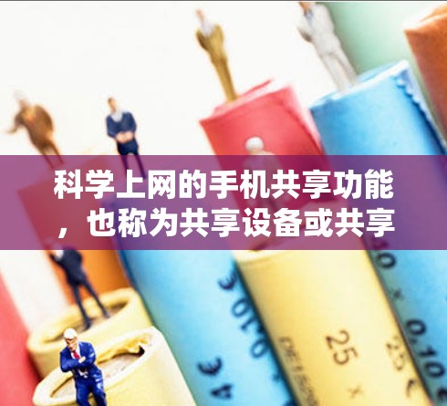 科学上网的手机共享功能，也称为共享设备或共享网络，旨在让多个用户同时使用同一台手机进行上网。以下是关于其功能、配置和操作的详细说明