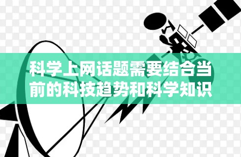 科学上网话题需要结合当前的科技趋势和科学知识，以激发思考和讨论。以下是一些科学上网话题的建议，供你参考