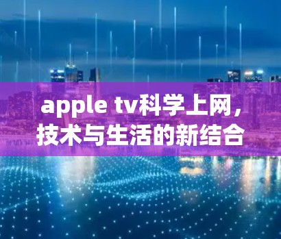 apple tv科学上网，技术与生活的新结合