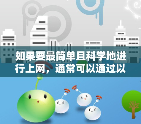 如果要最简单且科学地进行上网，通常可以通过以下方法实现