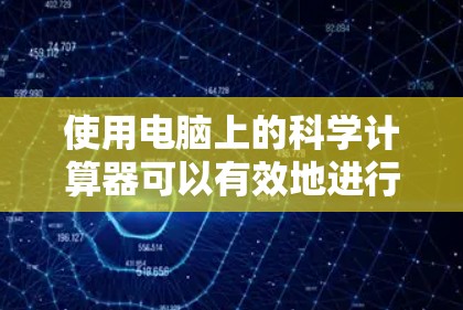 使用电脑上的科学计算器可以有效地进行复杂的计算和科学运算。以下是一步步的指南,帮助你熟练使用科学计算器