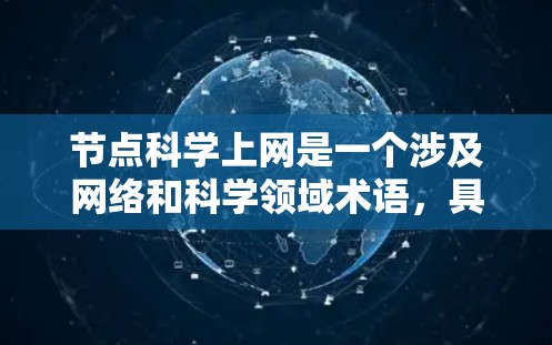 节点科学上网是一个涉及网络和科学领域术语,具体含义可能因上下文而异。以下是对该主题的分步解释