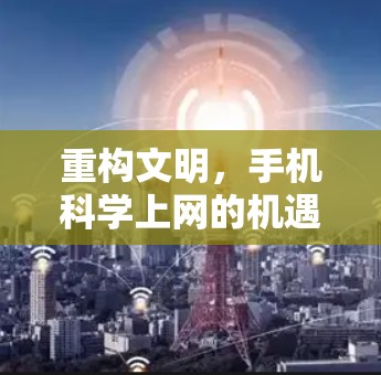 重构文明,手机科学上网的机遇与责任