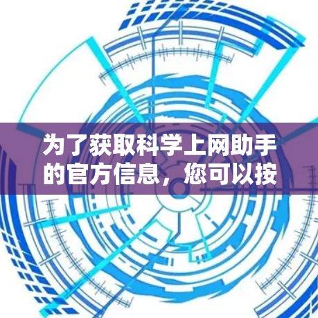 为了获取科学上网助手的官方信息,您可以按照以下步骤进行