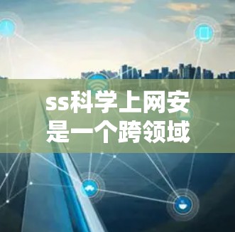 ss科学上网安是一个跨领域术语,可能涉及科学计算、网络安全等多个领域。以下是对该概念的分步分析