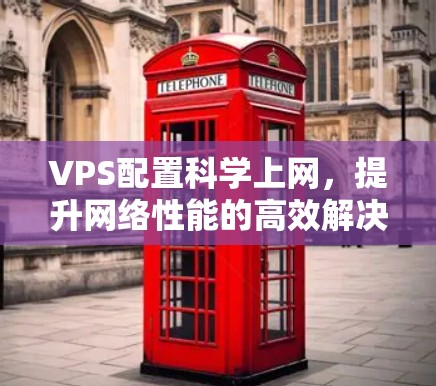 VPS配置科学上网，提升网络性能的高效解决方案