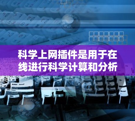 科学上网插件是用于在线进行科学计算和分析的工具,涵盖多种领域如数学、物理、工程等。以下是几种常见的插件及其主要功能