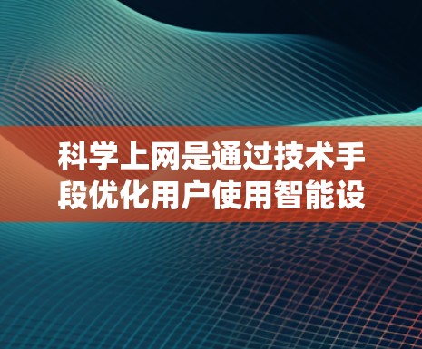 科学上网是通过技术手段优化用户使用智能设备（如智能音箱或智能手表）的体验，旨在提高效率和满意度。以下是一个系统的科学上网指导方针
