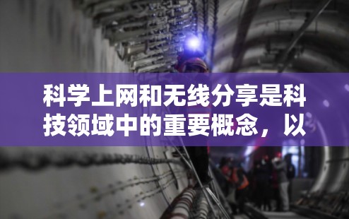 科学上网和无线分享是科技领域中的重要概念，以下是关于这两个主题的详细解释