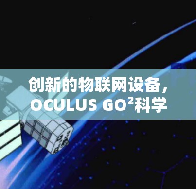 创新的物联网设备，OCULUS GO²科学计算新范式