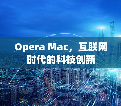 Opera Mac，互联网时代的科技创新