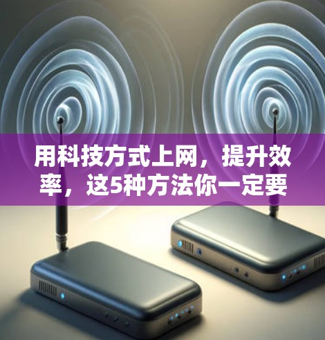 用科技方式上网,提升效率,这5种方法你一定要知道