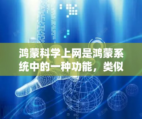 鸿蒙科学上网是鸿蒙系统中的一种功能，类似于安卓系统的科学上网。以下是使用鸿蒙科学上网操作的步骤
