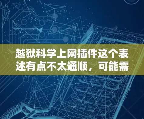 越狱科学上网插件这个表述有点不太通顺，可能需要调整一下。如果你指的是一个用于科学计算、数据分析或互联网技术的插件，我可以为你提供一些相关建议或示例