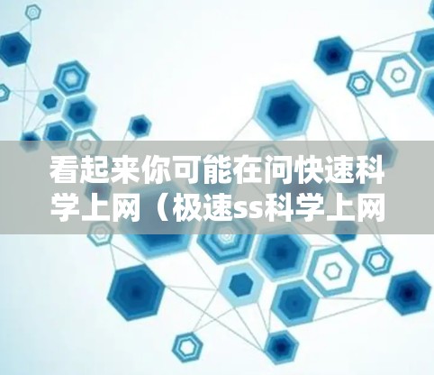 看起来你可能在问快速科学上网（极速ss科学上网）不过，这可能是一个打字错误或者是特定领域内的术语。如果你指的是快速科学计算或科学软件，我可以提供一些相关的建议或工具