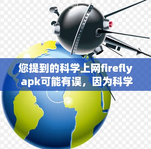 您提到的科学上网firefly apk可能有误，因为科学上网和firefly都是英文词汇，而Apk通常指的是APK文件。因此，您可能在寻找一个科学计算器或科学计算工具的APK文件
