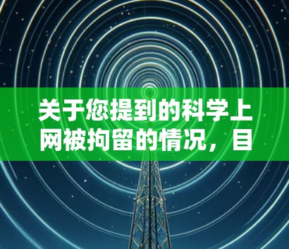 关于您提到的科学上网被拘留的情况，目前没有官方的可靠信息或确凿的证据表明这种情况确实发生过。这可能是一个未经证实的传言，或者与实际的法律事件无关