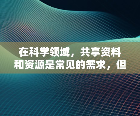 在科学领域，共享资料和资源是常见的需求，但 macOS的共享功能和第三方工具可能会面临一些挑战。以下是一些可能的问题和解决方案