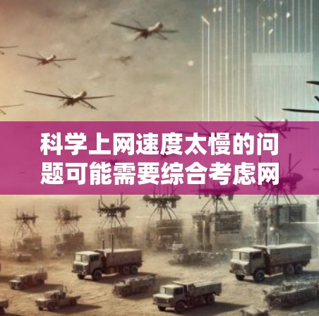 <strong>科学上网</strong>速度太慢的问题可能需要综合考虑网络连接、硬件配置和软件优化等多个方面。以下是一些建议,帮助你提升<strong>科学上网</strong>速度