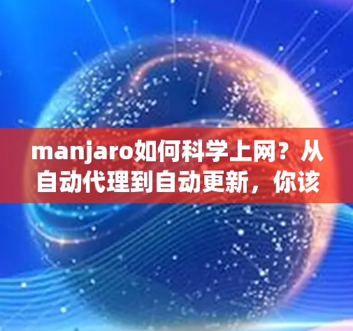 manjaro如何科学上网?从自动代理到自动更新,你该如何高效访问互联网?