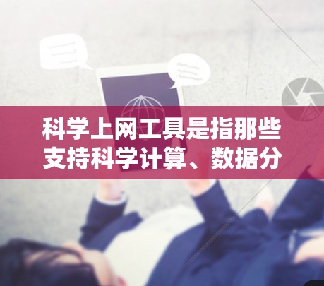 科学上网工具是指那些支持科学计算、数据分析、绘图和编程的在线工具,用户可以根据需要选择合适的工具进行科学计算和知识查询。以下是几种常见的科学上网工具及其特点