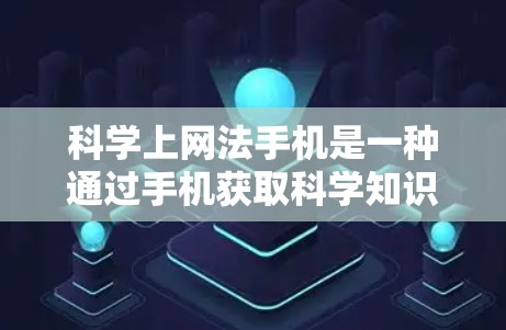 科学上网法手机是一种通过手机获取科学知识和数据的工具,主要功能包括学习、研究、数据查询和教育。以下是其详细介绍