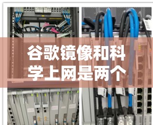 谷歌镜像和科学上网是两个与互联网相关的技术概念,尽管有所不同,但它们在科学和教育领域都有广泛的应用价值。以下是对这两个概念的详细总结