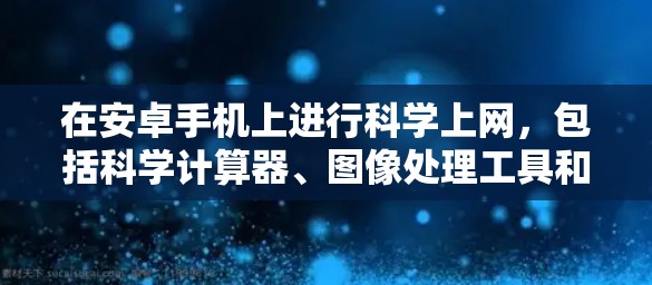 在安卓手机上进行科学上网,包括科学计算器、图像处理工具和数据处理工具,可以通过以下步骤进行