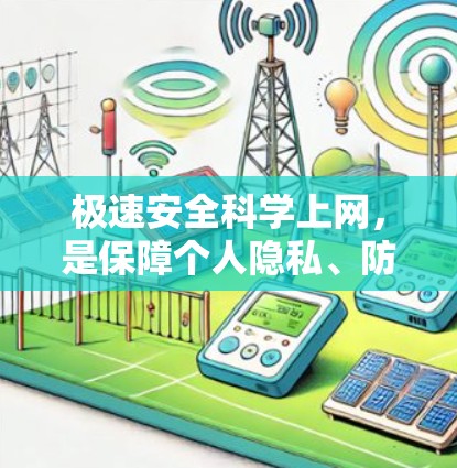 极速安全科学上网，是保障个人隐私、防止网络诈骗和网络攻击的关键。以下是一些科学、实用的上网安全建议，帮助你树立正确的网络使用习惯