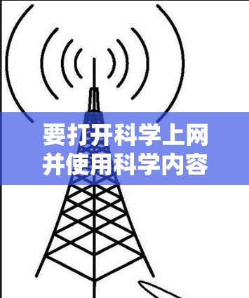 要打开科学上网并使用科学内容，您可以按照以下步骤操作