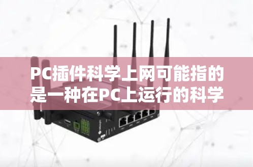 PC插件科学上网可能指的是一种在PC上运行的科学计算或网络相关的工具集或插件。这些插件通常由软件开发者提供,用户只需在PC上安装即可使用。以下是一些可能的解释 PC插件科学上网可能指的是一种在PC上运行的科学计算或网络相关的工具集或插件。这些插件通常由软件开发者提供,用户只需在PC上安装即可使用。以下是一些可能的解释