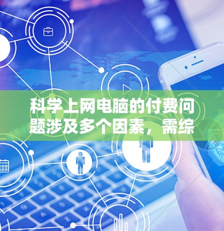 科学上网电脑的付费问题涉及多个因素，需综合考虑用户需求、订阅类型、费用结构以及具体用途。以下是一个清晰的解决方案