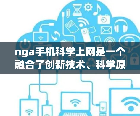 nga手机科学上网是一个融合了创新技术、科学原理以及互联网应用的领域，主要包括以下几个方面