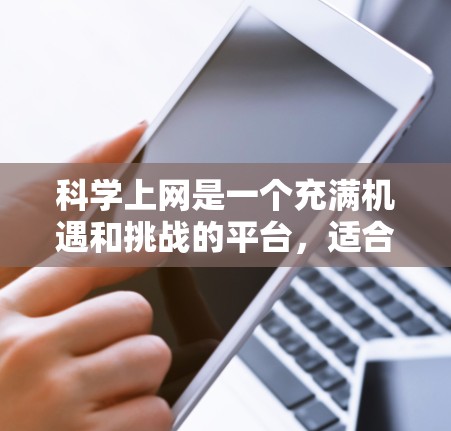 科学上网是一个充满机遇和挑战的平台，适合各种兴趣和需求。以下是几个适合用户的不同场景