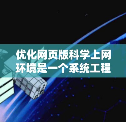优化网页版科学上网环境是一个系统工程，涉及多个方面。以下是一个分步骤的优化指南