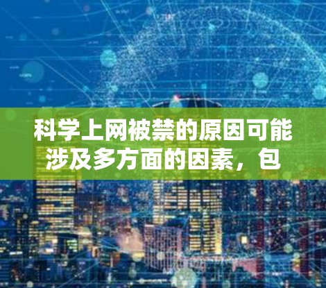 科学上网被禁的原因可能涉及多方面的因素，包括但不限于法律、安全、运营模式和监管等。以下是一些可能的原因