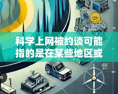 科学上网被约谈可能指的是在某些地区或机构对科学工作者或研究人员的学术活动进行审查、限制或规范。这种情况可能涉及到学术自由的保护、网络环境的管理，以及对科学研究的规范