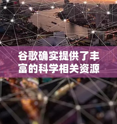谷歌确实提供了丰富的科学相关资源和工具，帮助用户进行学术研究和探索。以下是谷歌在科学领域的主要资源和工具