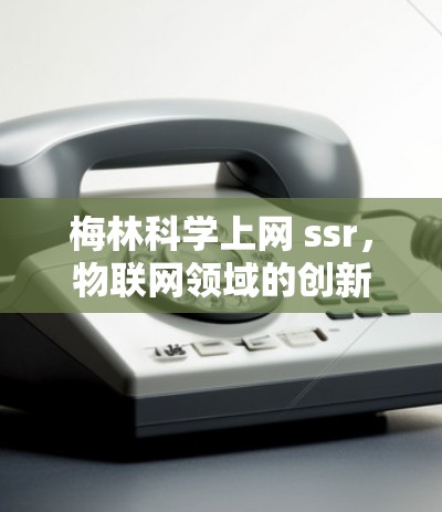 梅林科学上网 ssr,物联网领域的创新解决方案 梅林科学上网 ssr,物联网领域的创新解决方案