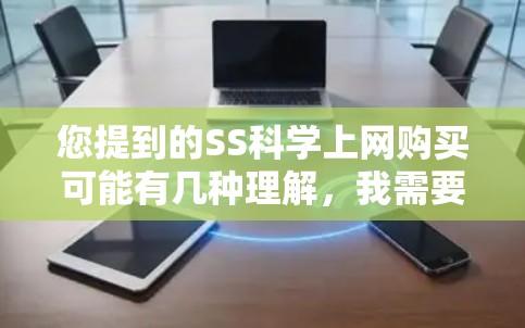 您提到的SS科学上网购买可能有几种理解，我需要进一步确认才能提供准确的信息。以下是几种可能的解释和建议