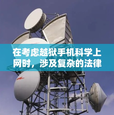 在考虑越狱手机科学上网时，涉及复杂的法律、技术和社会因素。以下是对该问题的详细分析和建议