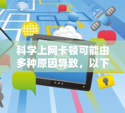 科学上网卡顿可能由多种原因导致,以下是逐步排查和解决问题的建议