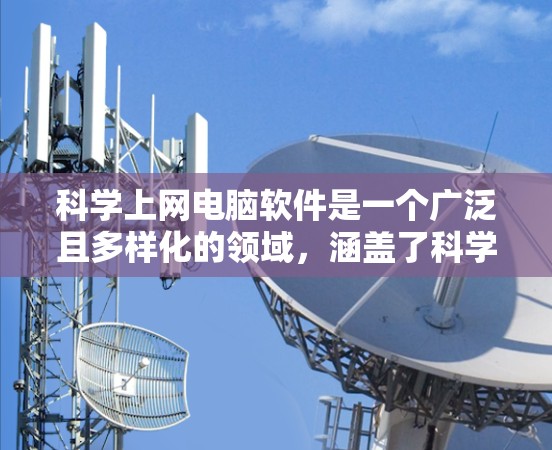科学上网电脑软件是一个广泛且多样化的领域，涵盖了科学计算、数据分析、图形绘制等多个方面。以下是一些适合科学上网的软件推荐，每个软件都有其独特的优势和适用场景