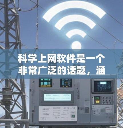 科学上网软件是一个非常广泛的话题,涵盖了学习、办公、科研等多个领域。以下是几种常见的科学上网软件及其特点,供您参考