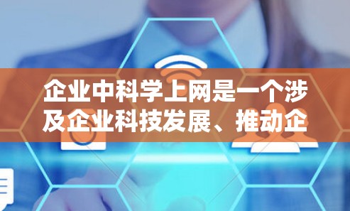 企业中科学上网是一个涉及企业科技发展、推动企业创新和提升企业核心竞争力的重要议题。以下是一些可以从企业角度出发的思考