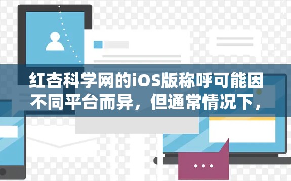 红杏科学网的iOS版称呼可能因不同平台而异,但通常情况下,红杏科学网的iOS版本会提供类似功能,如科学信息查找、分类、搜索和笔记功能。以下是关于红杏科学网iOS版的详细信息