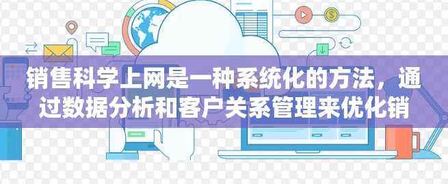 销售科学上网是一种系统化的方法,通过数据分析和客户关系管理来优化销售策略。以下是对这一过程的详细分析和步骤