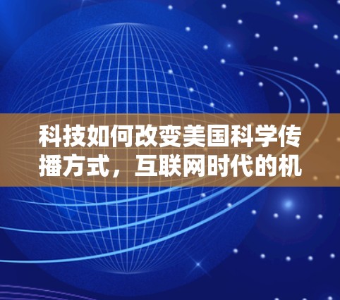 科技如何改变美国科学传播方式，互联网时代的机遇与挑战
