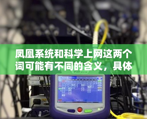 凤凰系统和科学上网这两个词可能有不同的含义,具体取决于上下文。以下是一些可能的解释
